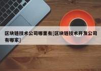 区块链技术公司哪里有[区块链技术开发公司有哪家]