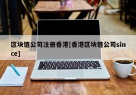 区块链公司注册香港[香港区块链公司since]