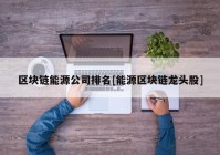 区块链能源公司排名[能源区块链龙头股]