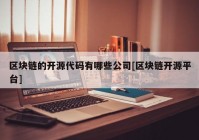 区块链的开源代码有哪些公司[区块链开源平台]