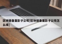 区块链备案影子公司[区块链备案影子公司怎么填]