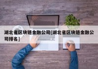 湖北省区块链金融公司[湖北省区块链金融公司排名]