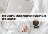 启程公司的区块链真的假的[启程公司的区块链真的假的啊]