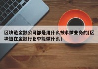 区块链金融公司都是用什么技术做业务的[区块链在金融行业中能做什么]