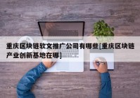 重庆区块链软文推广公司有哪些[重庆区块链产业创新基地在哪]