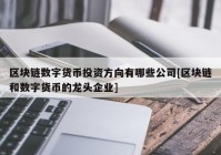 区块链数字货币投资方向有哪些公司[区块链和数字货币的龙头企业]