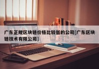 广东正规区块链价格比较低的公司[广东区块链技术有限公司]