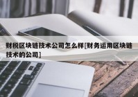 财税区块链技术公司怎么样[财务运用区块链技术的公司]