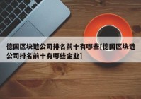 德国区块链公司排名前十有哪些[德国区块链公司排名前十有哪些企业]