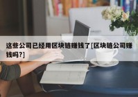 这些公司已经用区块链赚钱了[区块链公司赚钱吗?]