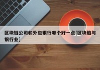 区块链公司和外包银行哪个好一点[区块链与银行业]