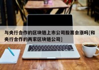 与央行合作的区块链上市公司股票会涨吗[和央行合作的两家区块链公司]