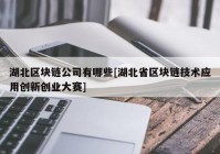 湖北区块链公司有哪些[湖北省区块链技术应用创新创业大赛]