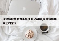 区块链股票的龙头是什么公司啊[区块链板块真正的龙头]