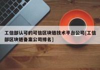 工信部认可的可信区块链技术平台公司[工信部区块链备案公司排名]