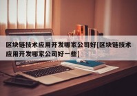 区块链技术应用开发哪家公司好[区块链技术应用开发哪家公司好一些]