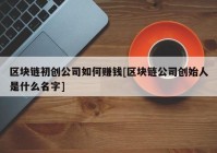 区块链初创公司如何赚钱[区块链公司创始人是什么名字]