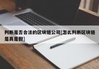 判断是否合法的区块链公司[怎么判断区块链是真是假]