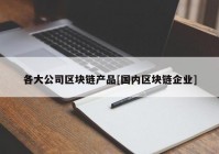 各大公司区块链产品[国内区块链企业]