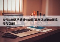 如何注册区块链媒体公司[注册区块链公司流程和费用]