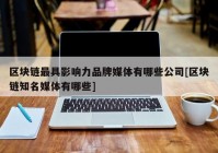 区块链最具影响力品牌媒体有哪些公司[区块链知名媒体有哪些]