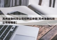 苏州金融科技公司招聘区块链[苏州金融科技公司有哪些]