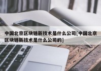 中国北京区块链新技术是什么公司[中国北京区块链新技术是什么公司的]