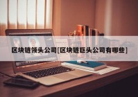 区块链领头公司[区块链巨头公司有哪些]