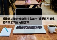 香港区块链游戏公司排名前十[香港区块链集团有限公司东方财富网]