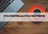 华为公司区块链app[华为公司区块链数据]